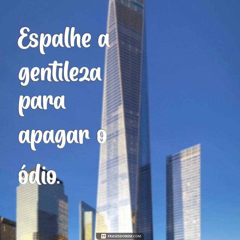 frases contra bullying Espalhe a gentileza para apagar o ódio.