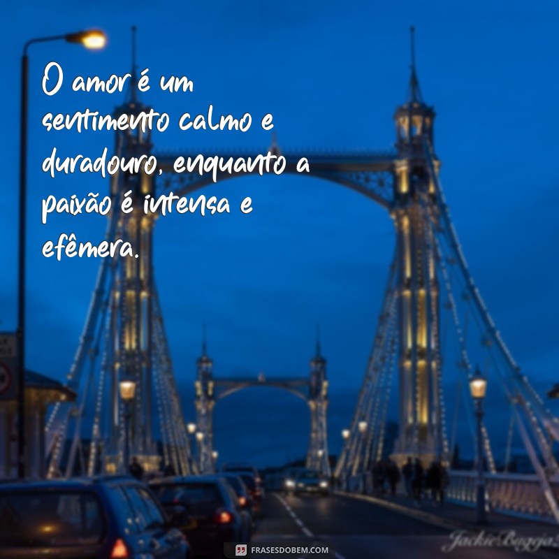 qual a diferença de amor e paixão O amor é um sentimento calmo e duradouro, enquanto a paixão é intensa e efêmera.