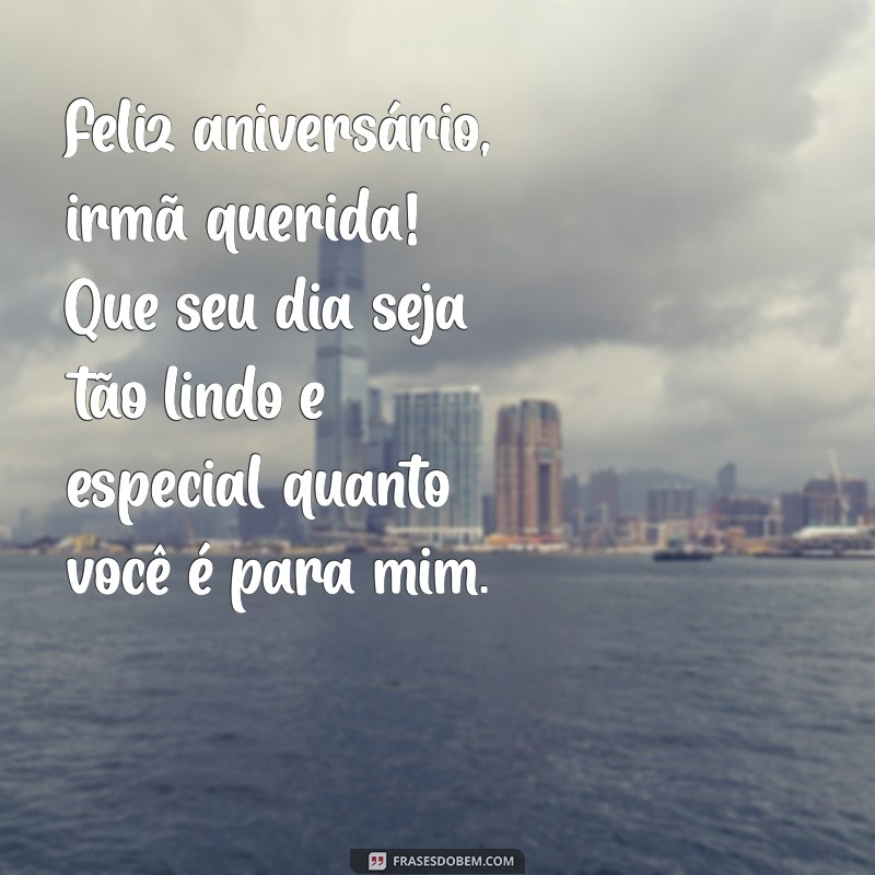 mensagem de aniversário para irmã amada Feliz aniversário, irmã querida! Que seu dia seja tão lindo e especial quanto você é para mim.