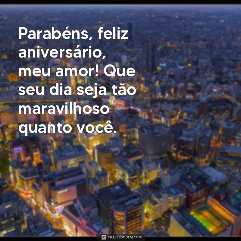 parabéns feliz aniversário meu amor Parabéns, feliz aniversário, meu amor! Que seu dia seja tão maravilhoso quanto você.