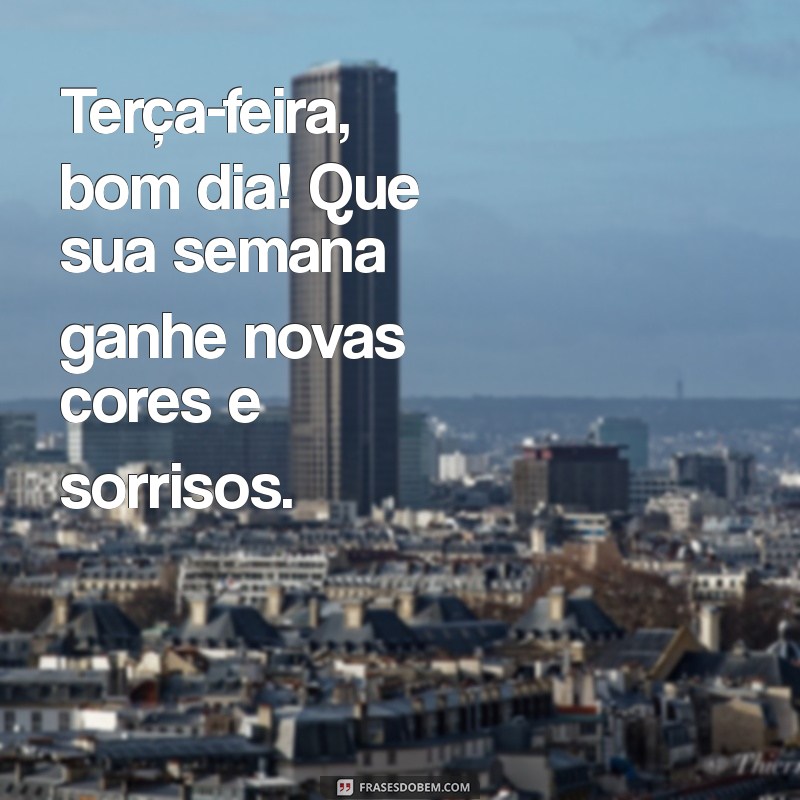 terca bom dia Terça-feira, bom dia! Que sua semana ganhe novas cores e sorrisos.