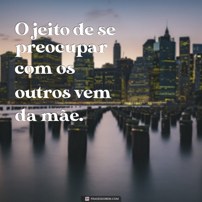 Frases Inspiradoras: Tal Mãe, Tal Filho 