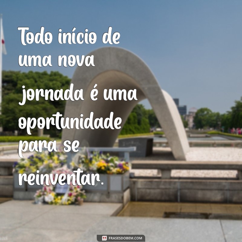 frases nova jornada Todo início de uma nova jornada é uma oportunidade para se reinventar.