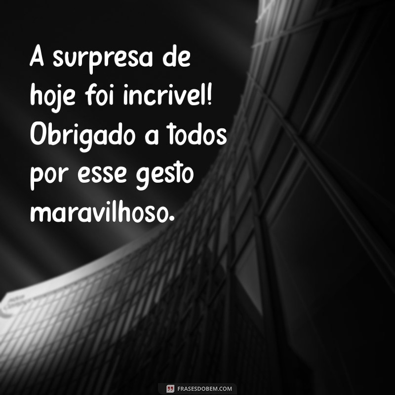 agradecimento aos colegas de trabalho pela surpresa A surpresa de hoje foi incrível! Obrigado a todos por esse gesto maravilhoso.