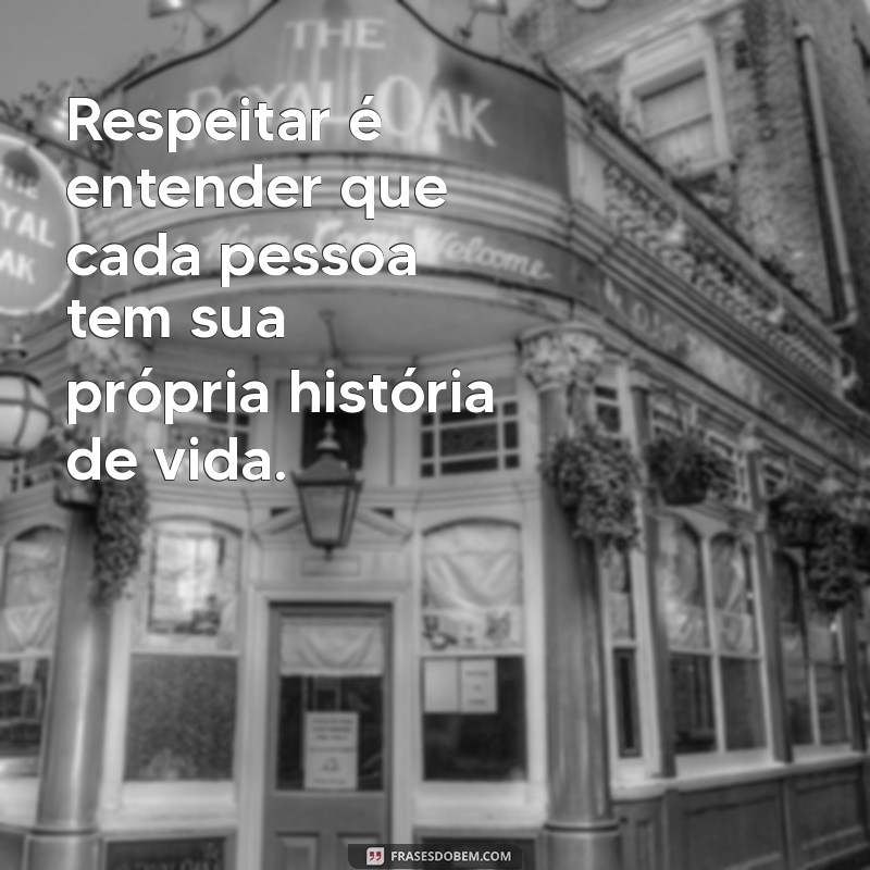 consideracao e respeito Respeitar é entender que cada pessoa tem sua própria história de vida.