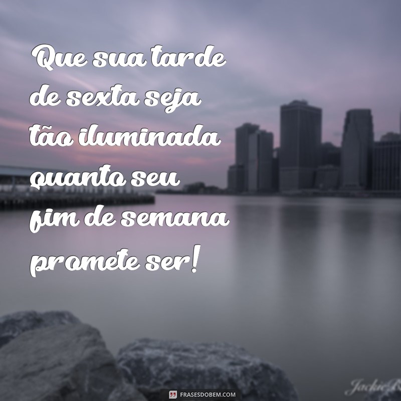 mensagem de boa tarde para sexta-feira Que sua tarde de sexta seja tão iluminada quanto seu fim de semana promete ser!