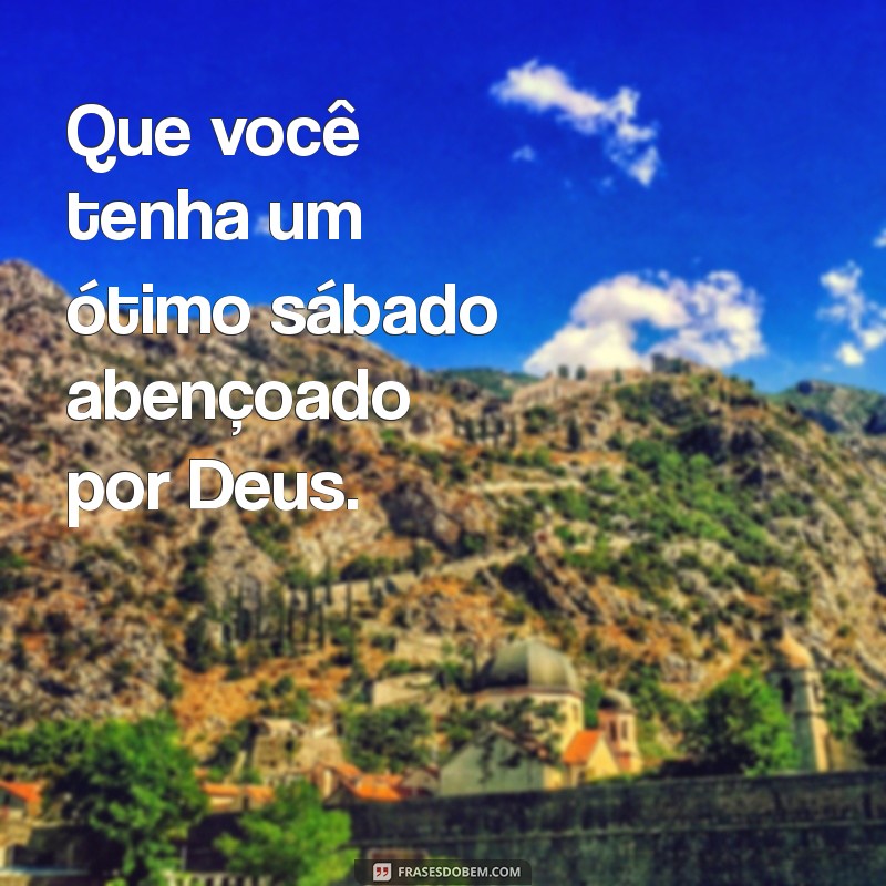 um ótimo sábado abençoado por deus Que você tenha um ótimo sábado abençoado por Deus.