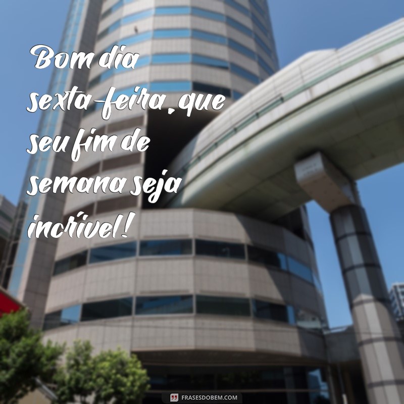 Comece o seu dia com as melhores frases de sexta-feira, a mais linda da semana! 