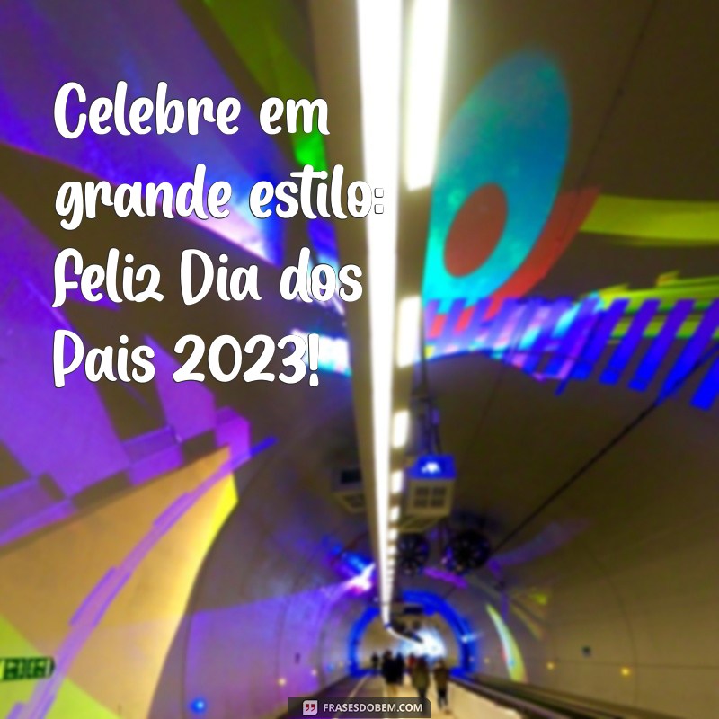 Feliz Dia dos Pais 2023: Celebre com Amor e Gratidão 