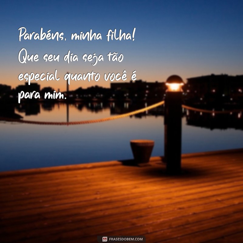 frases de aniversario para filha Parabéns, minha filha! Que seu dia seja tão especial quanto você é para mim.