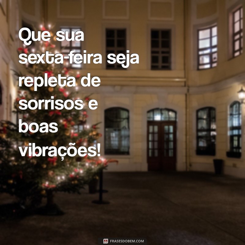 mensagem sexta feira feliz Que sua sexta-feira seja repleta de sorrisos e boas vibrações!