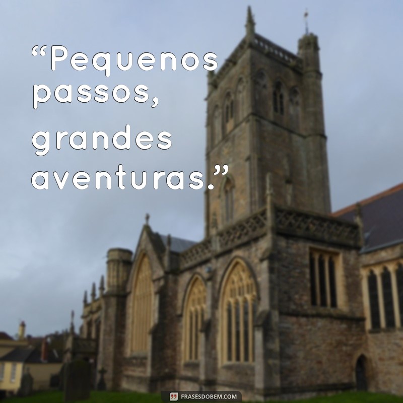 legenda para foto infantil tumblr “Pequenos passos, grandes aventuras.”