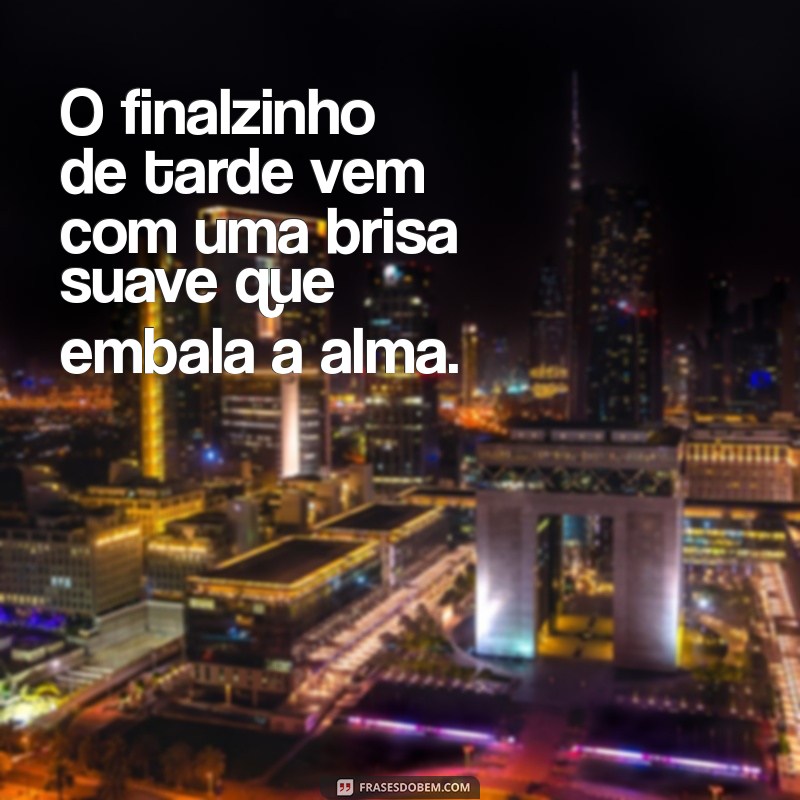 finalzinho de tarde frases O finalzinho de tarde vem com uma brisa suave que embala a alma.