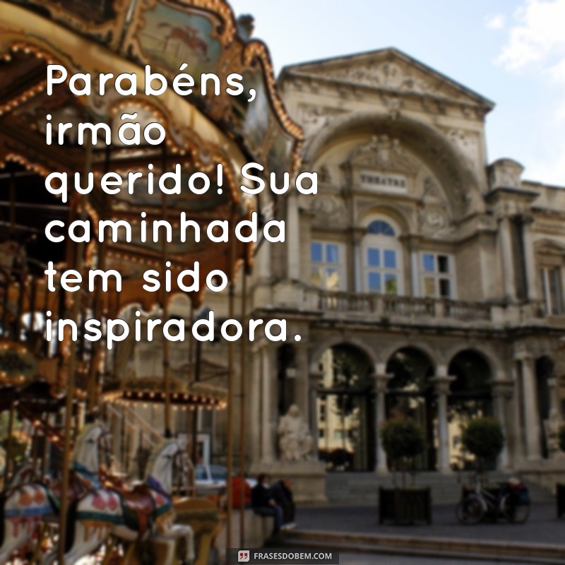 parabéns irmão querido Parabéns, irmão querido! Sua caminhada tem sido inspiradora.