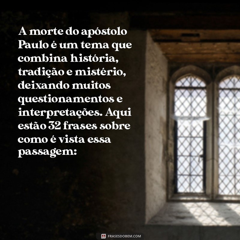 como foi a morte do apóstolo paulo A morte do apóstolo Paulo é um tema que combina história, tradição e mistério, deixando muitos questionamentos e interpretações. Aqui estão 32 frases sobre como é vista essa passagem: