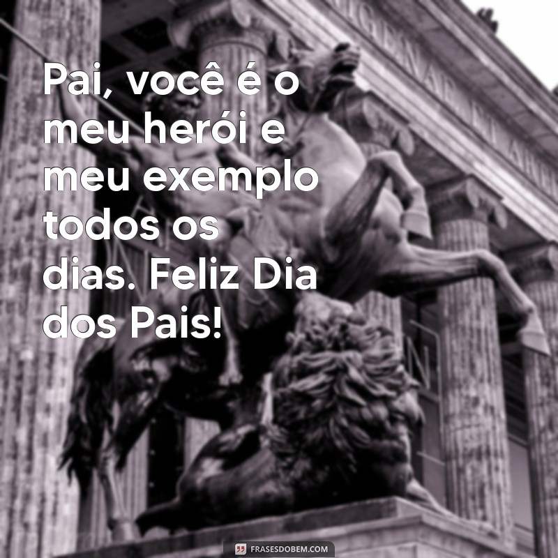 recado para o dia dos pais Pai, você é o meu herói e meu exemplo todos os dias. Feliz Dia dos Pais!