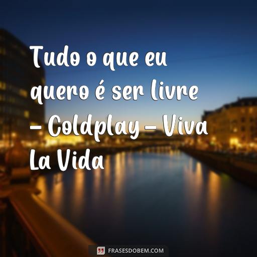 Descubra as Melhores Frases de Músicas para Usar como Status no WhatsApp Tudo o que eu quero é ser livre - Coldplay - Viva La Vida