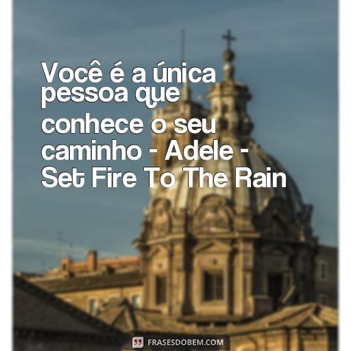 Descubra as Melhores Frases de Músicas para Usar como Status no WhatsApp Você é a única pessoa que conhece o seu caminho - Adele - Set Fire To The Rain