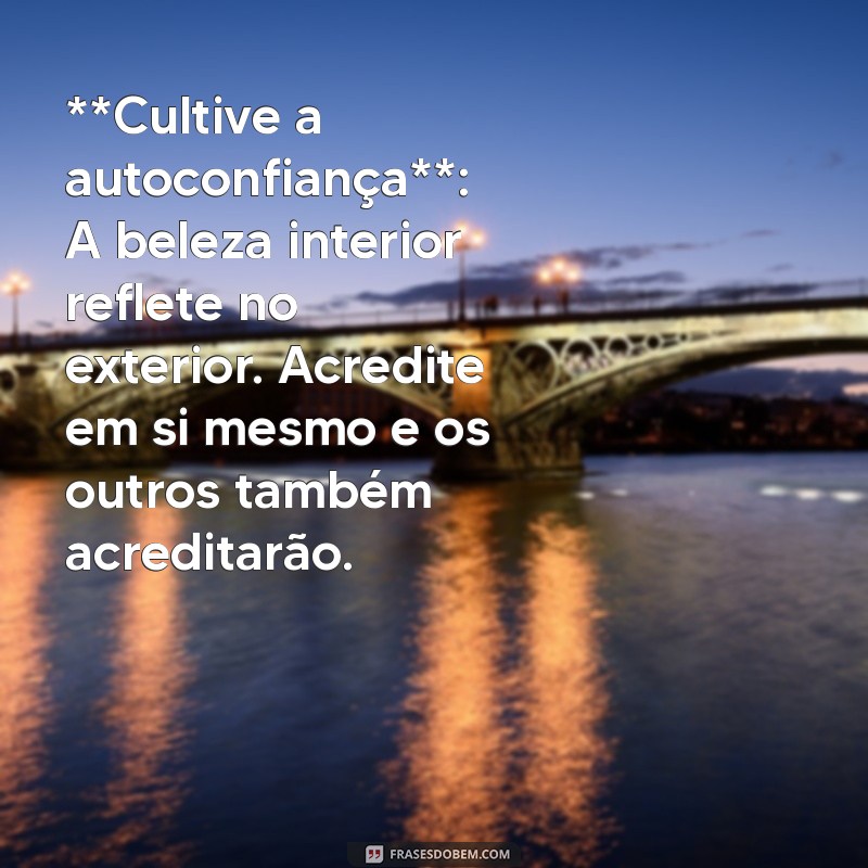 como ser bonito **Cultive a autoconfiança**: A beleza interior reflete no exterior. Acredite em si mesmo e os outros também acreditarão.