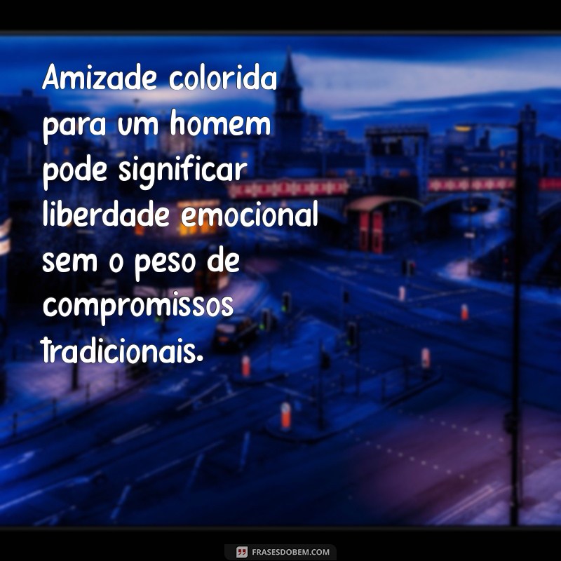 o que significa amizade colorida para um homem Amizade colorida para um homem pode significar liberdade emocional sem o peso de compromissos tradicionais.