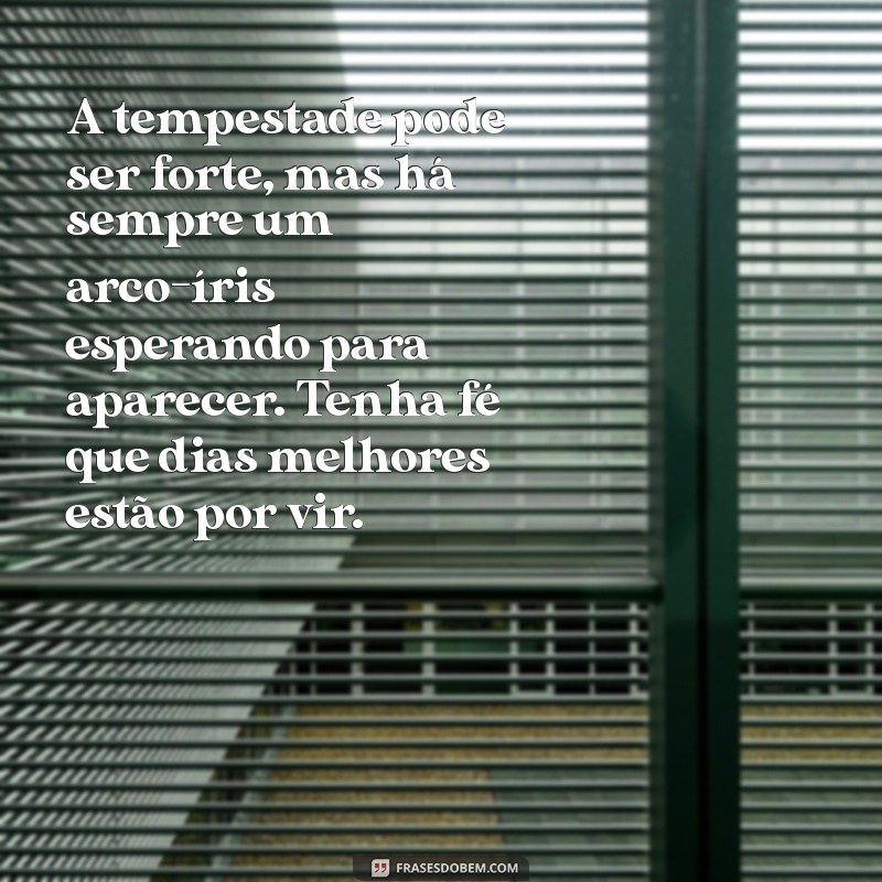 mensagem de fé e esperança para quem está doente A tempestade pode ser forte, mas há sempre um arco-íris esperando para aparecer. Tenha fé que dias melhores estão por vir.