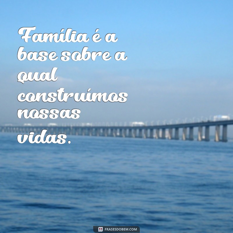 Frases Inspiradoras Sobre Família: A Base de Tudo 