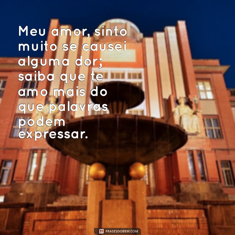 declaração de amor com pedido de desculpa Meu amor, sinto muito se causei alguma dor; saiba que te amo mais do que palavras podem expressar.