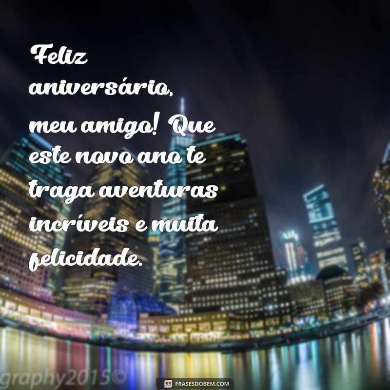 mensagens de aniversário para um amigo especial Feliz aniversário, meu amigo! Que este novo ano te traga aventuras incríveis e muita felicidade.