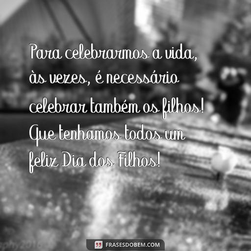 30 Frases Para Comemorar o Dia dos Filhos - Inspire-se! Para celebrarmos a vida, às vezes, é necessário celebrar também os filhos! Que tenhamos todos um feliz Dia dos Filhos!