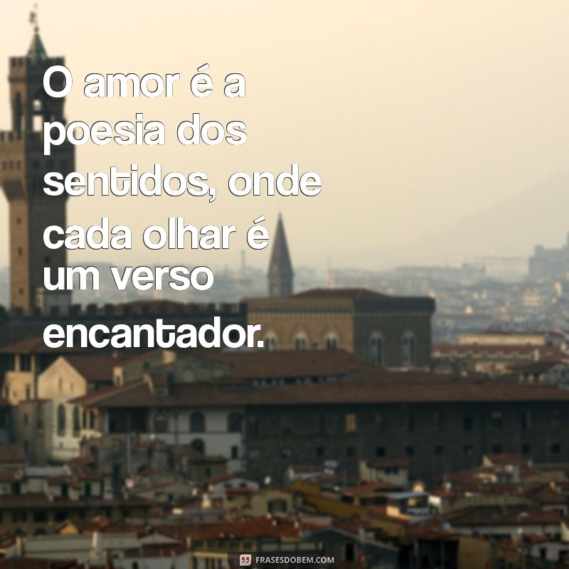 frases linda amor O amor é a poesia dos sentidos, onde cada olhar é um verso encantador.