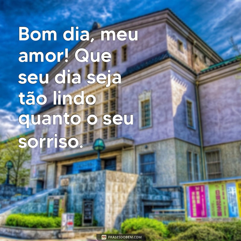 msg de bom dia para seu amor Bom dia, meu amor! Que seu dia seja tão lindo quanto o seu sorriso.