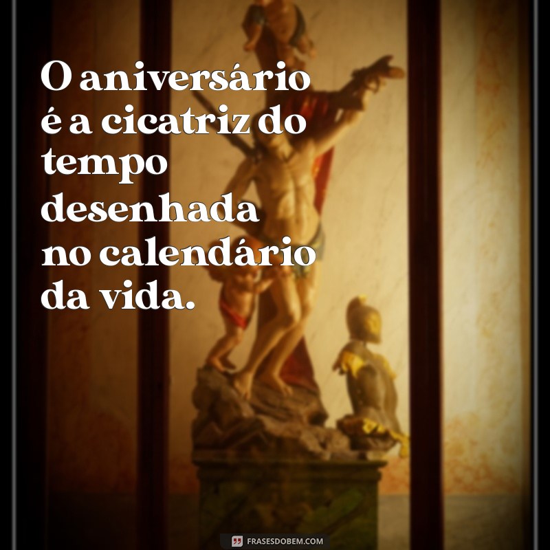 ciclo aniversário O aniversário é a cicatriz do tempo desenhada no calendário da vida.