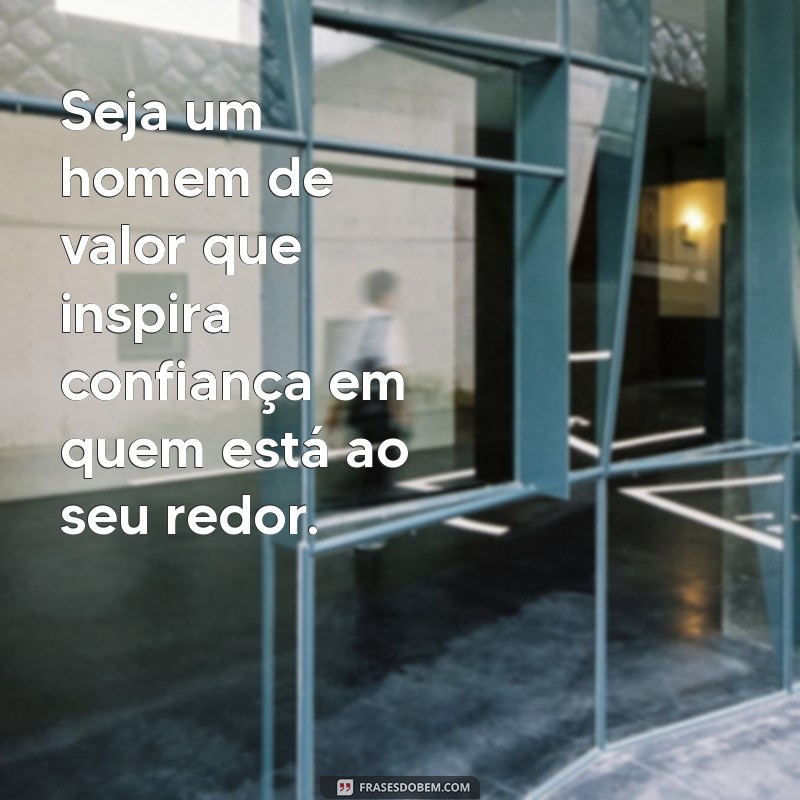 seja um homem de valor Seja um homem de valor que inspira confiança em quem está ao seu redor.