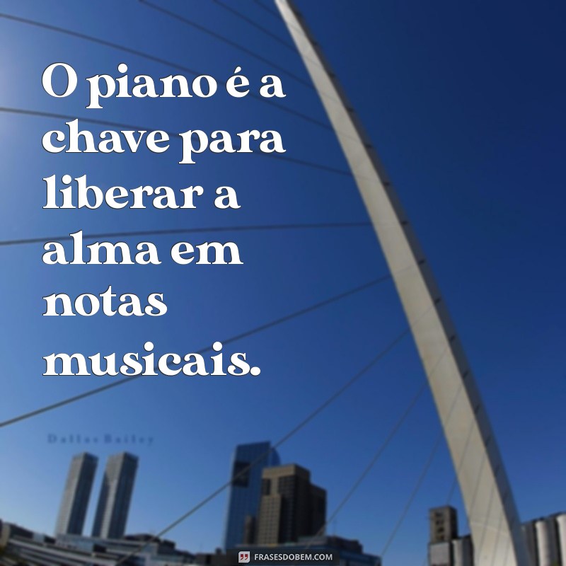 frases piano O piano é a chave para liberar a alma em notas musicais.