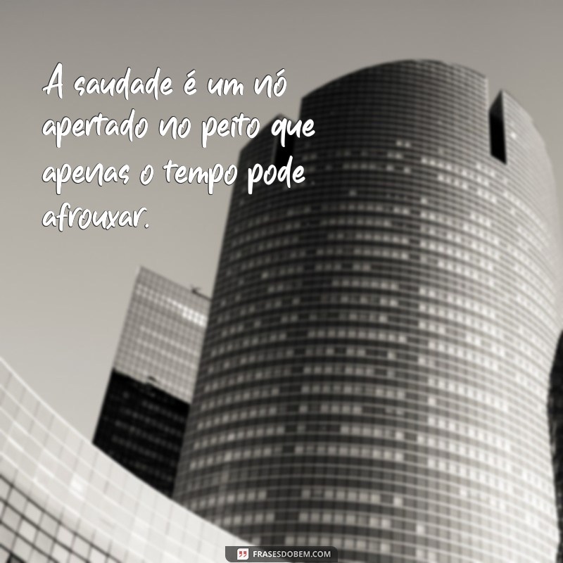 mensagem sobre saudade de quem se foi A saudade é um nó apertado no peito que apenas o tempo pode afrouxar.