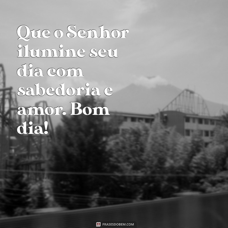 mensagem da biblia de bom dia Que o Senhor ilumine seu dia com sabedoria e amor. Bom dia!