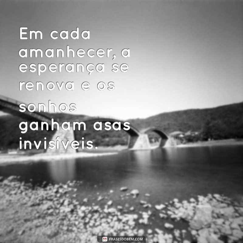 versiculos aleatorios Em cada amanhecer, a esperança se renova e os sonhos ganham asas invisíveis.