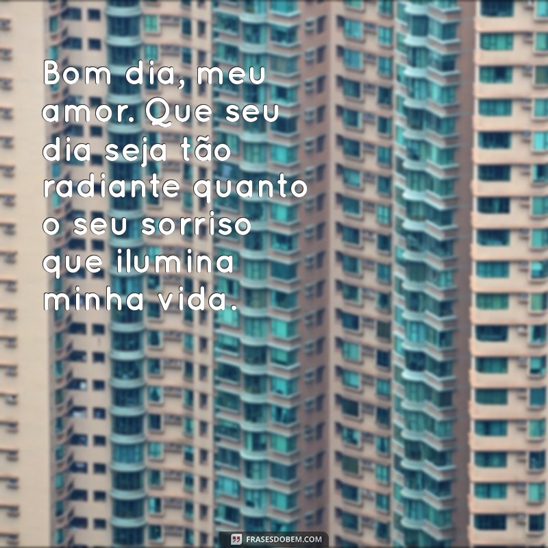 declaração de amor de bom dia Bom dia, meu amor. Que seu dia seja tão radiante quanto o seu sorriso que ilumina minha vida.