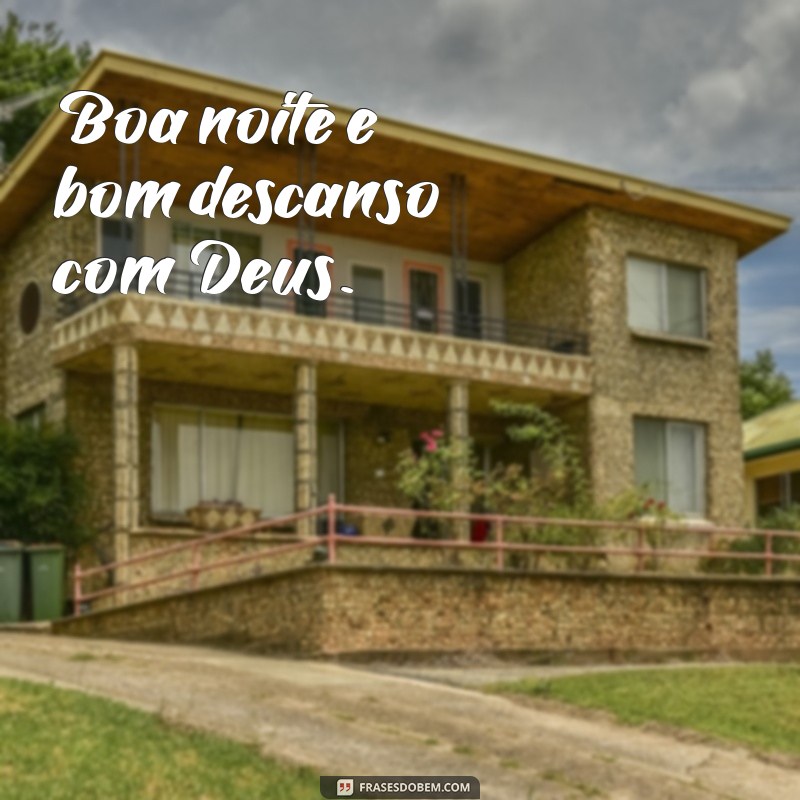 boa noite e bom descanso com deus Boa noite e bom descanso com Deus.