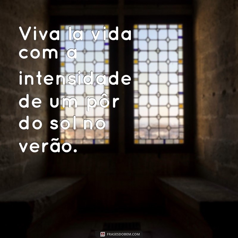 frases viva la vida Viva la vida com a intensidade de um pôr do sol no verão.