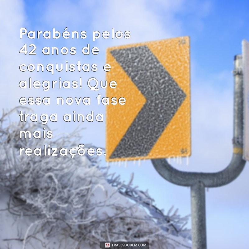 mensagem de aniversário de 42 anos Parabéns pelos 42 anos de conquistas e alegrias! Que essa nova fase traga ainda mais realizações.