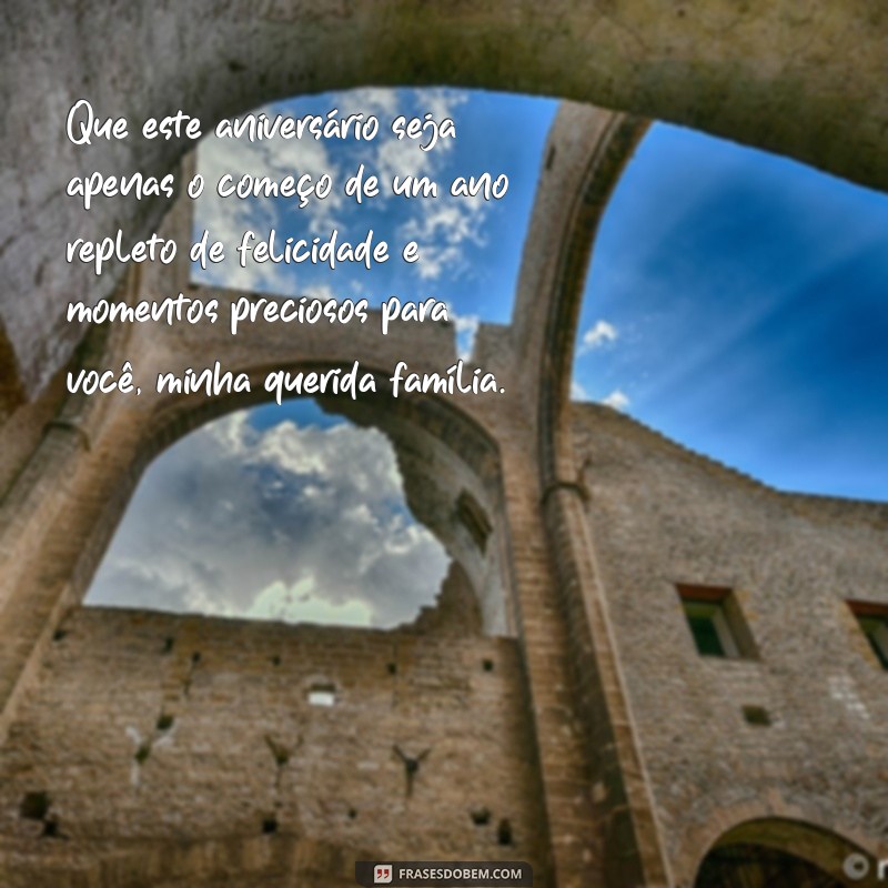 mensagem de aniversário para família Que este aniversário seja apenas o começo de um ano repleto de felicidade e momentos preciosos para você, minha querida família.