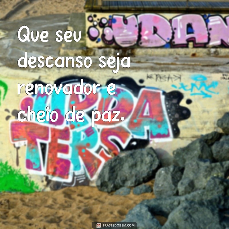 bom descanso Que seu descanso seja renovador e cheio de paz.