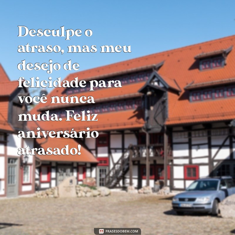 desejar feliz aniversário atrasado Desculpe o atraso, mas meu desejo de felicidade para você nunca muda. Feliz aniversário atrasado!