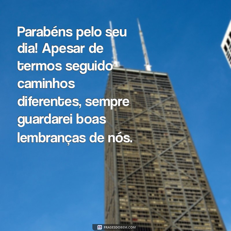 mensagem de aniversário para ex mulher Parabéns pelo seu dia! Apesar de termos seguido caminhos diferentes, sempre guardarei boas lembranças de nós.