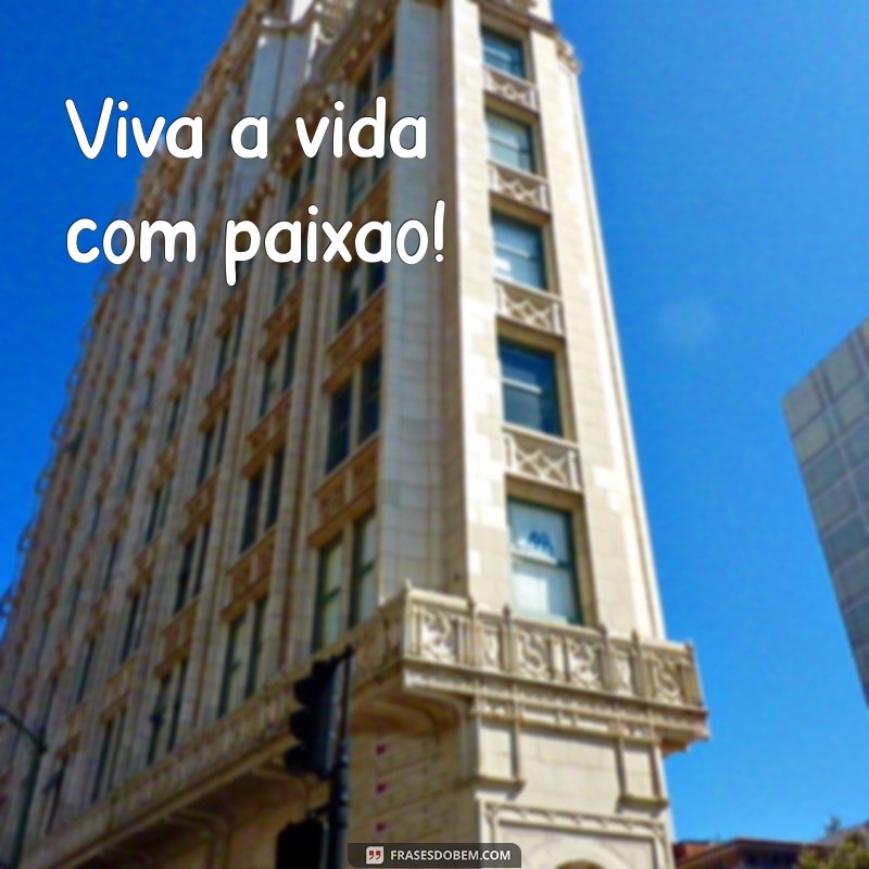 uma frases com exclamação Viva a vida com paixão!