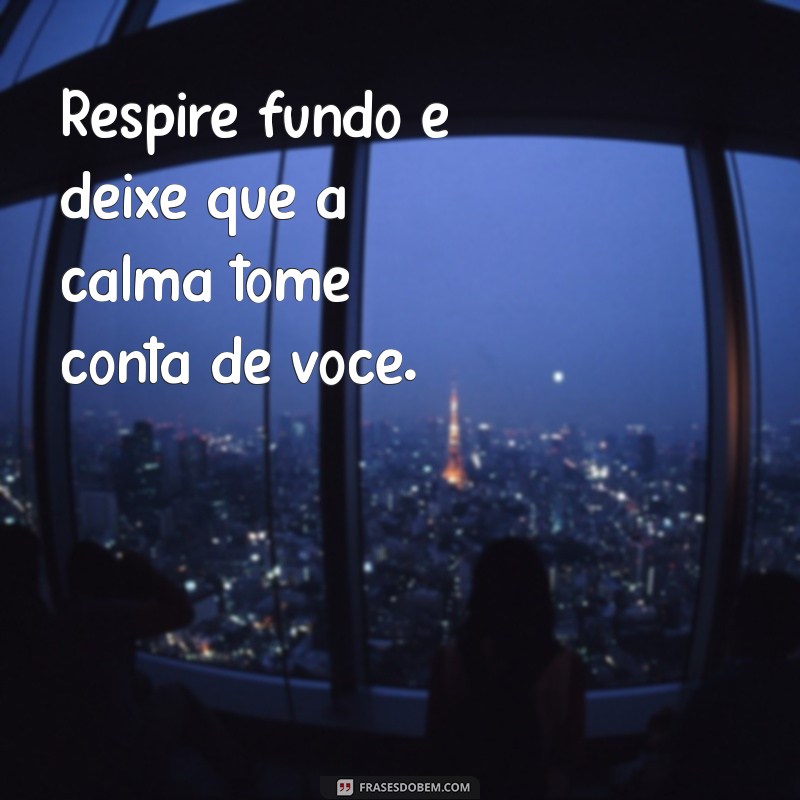 mensagem de mente tranquila Respire fundo e deixe que a calma tome conta de você.