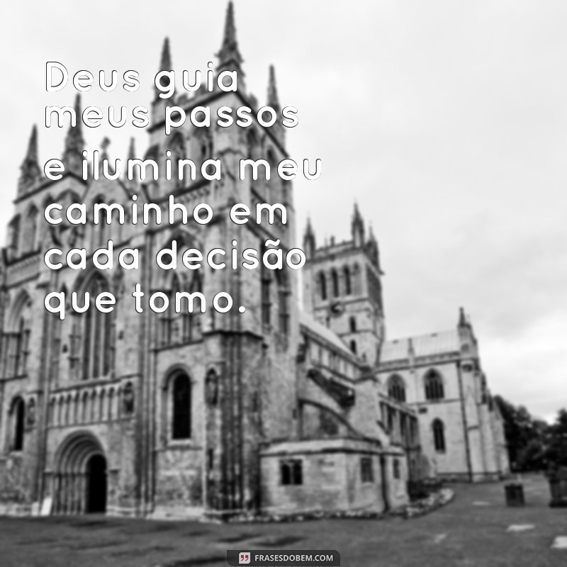 frases deus guia meus passos Deus guia meus passos e ilumina meu caminho em cada decisão que tomo.