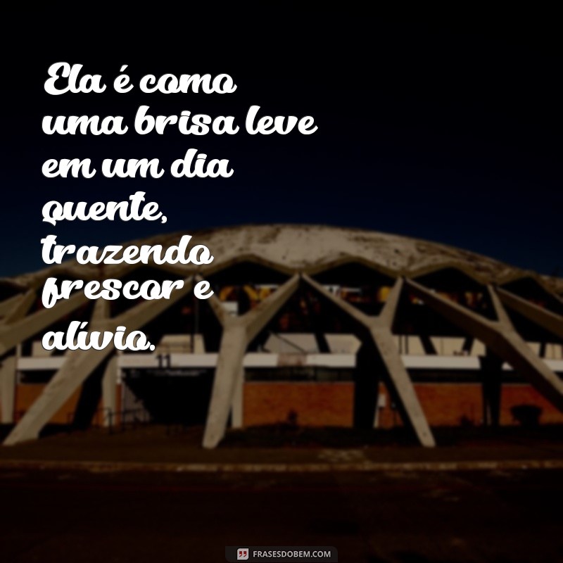 sobre ela texto Ela é como uma brisa leve em um dia quente, trazendo frescor e alívio.