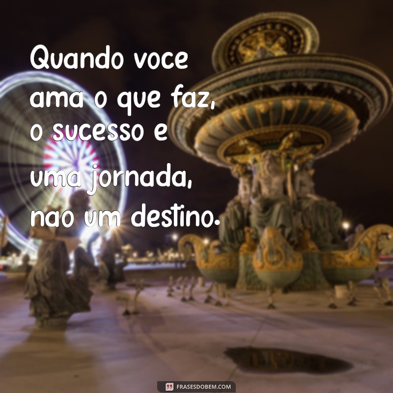 Frases Inspiradoras para Quem Ama o Que Faz: Encontre Sua Paixão no Trabalho 